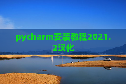 pycharm安装教程2021.2汉化 pycharm安装教程2021.2汉化